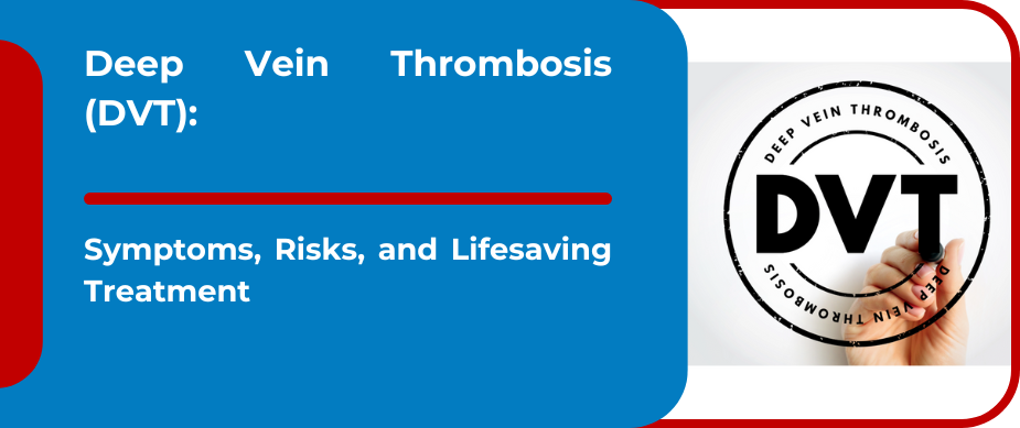 Deep Vein Thrombosis (DVT): Symptoms, Risks, and Lifesaving Treatment